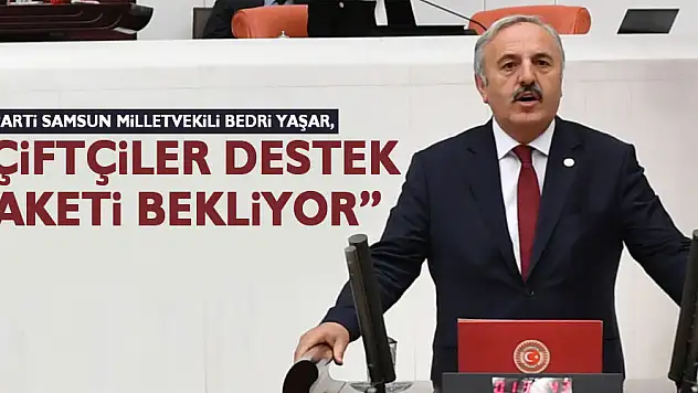 YAŞAR, 'ÇİFTÇİLER DESTEK PAKETİ BEKLİYOR'