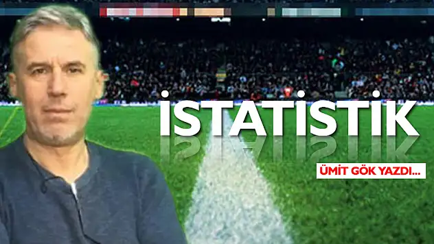 İSTATİSTİK   | ÜMİT GÖK YAZDI...