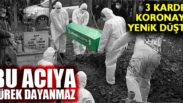 Bu acıya yürek dayanmaz: 3 kardeş koronaya yenik düştü