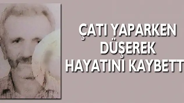 Çatı yaparken düşerek hayatını kaybetti