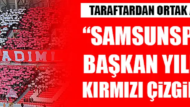 TARAFTAR: 'SAMSUNSPOR VE BAŞKAN YILDIRIM KIRMIZI ÇİZGİMİZDİR'