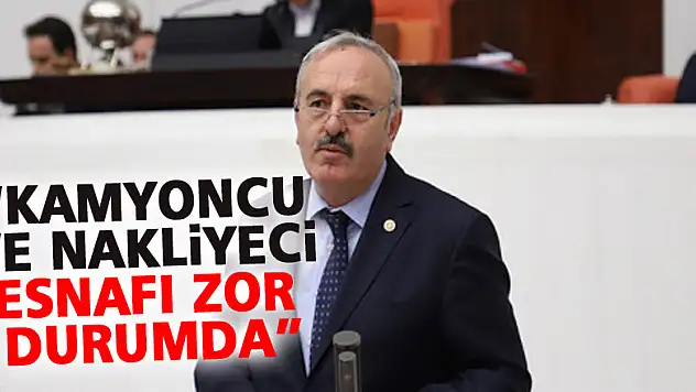 YAŞAR, 'KAMYONCU VE NAKLİYECİ ESNAFI ZOR DURUMDA'