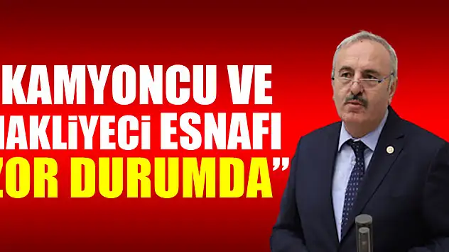 YAŞAR, 'KAMYONCU VE NAKLİYECİ ESNAFI ZOR DURUMDA'