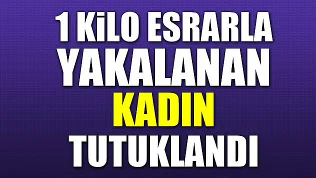 1 kilo esrarla yakalanan kadın tutuklandı