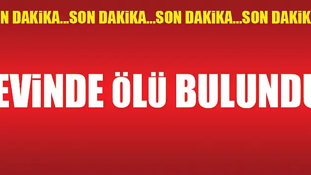 EVİNDE ÖLÜ BULUNDU