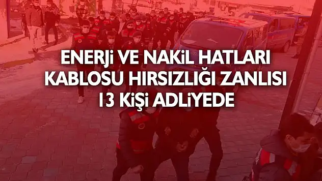 20 milyonluk enerji ve nakil hatları kablosu hırsızlığı zanlısı 13 kişi adliyede