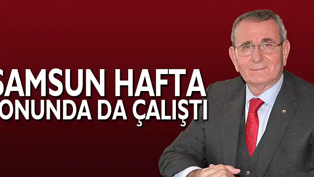 Samsun hafta sonunda da çalıştı