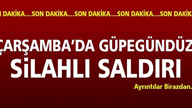 ÇARŞAMBA'DA GÜPEGÜNDÜZ SİLAHLI SALDIRI