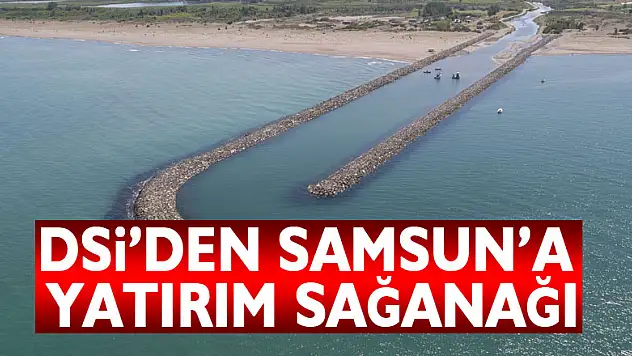 DSİ'DEN SAMSUN'A YATIRIM SAĞANAĞI