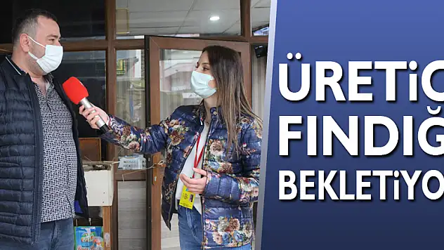 ÜRETİCİ FINDIĞI BEKLETİYOR