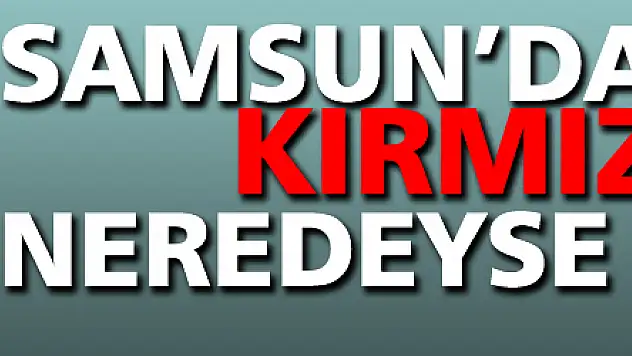 Samsun'da kırmızı bölge neredeyse kalmadı
