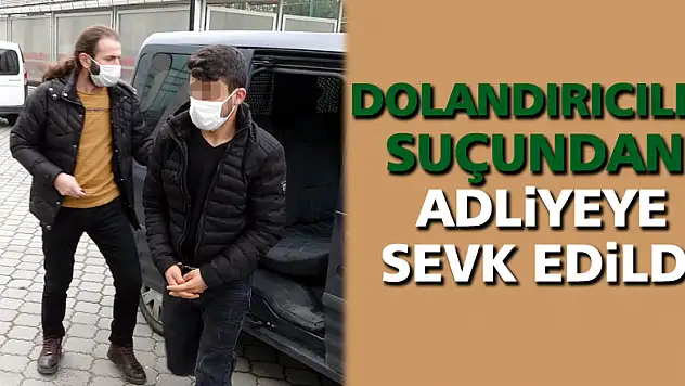 Dolandırıcılık suçundan adliyeye sevk edildi