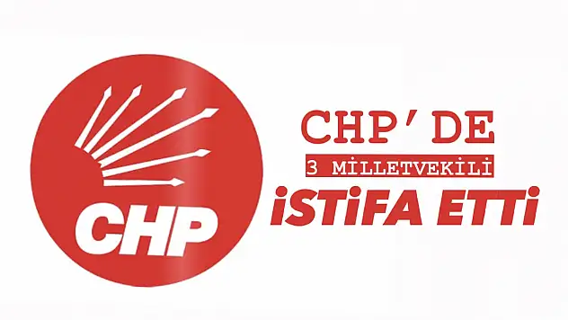 CHP'de 3 milletvekili istifa etti