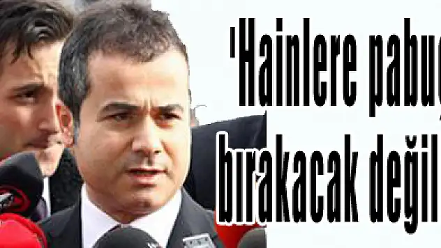 'Hainlere pabuç bırakacak değiliz'