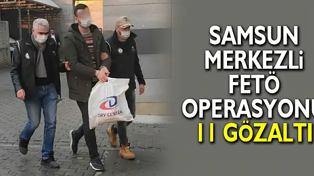 Samsun merkezli FETÖ operasyonu: 11 gözaltı
