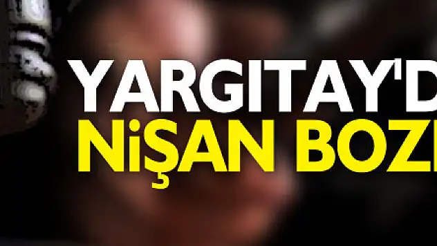 Yargıtay'dan emsal nişan bozma kararı