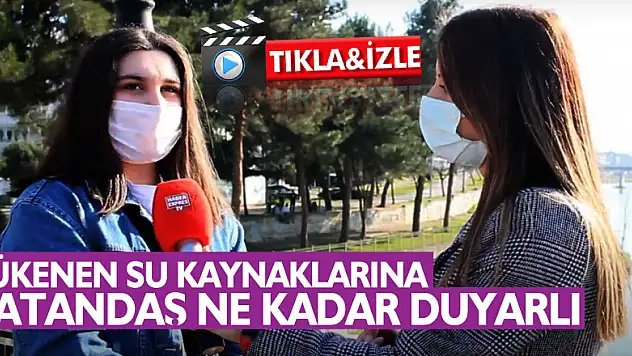 TÜKENEN SU KAYNAKLARINA VATANDAŞ NE KADAR DUYARLI