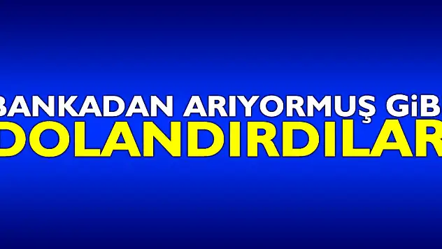 Bankadan arıyormuş gibi dolandırdılar