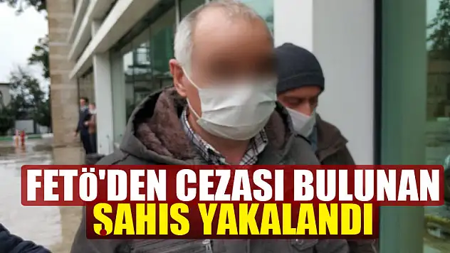 FETÖ'den 6 yıl 3 ay hapis cezası bulunan şahıs yakalandı