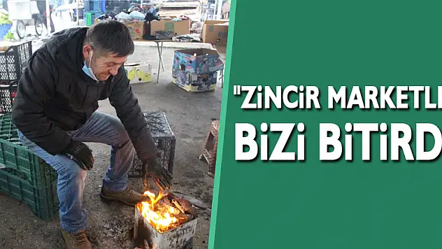 'Zincir Marketler Bizi Bitirdi'