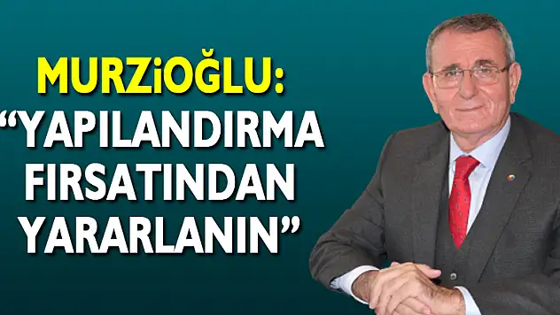Murzioğlu: 'Yapılandırma fırsatından yararlanın'