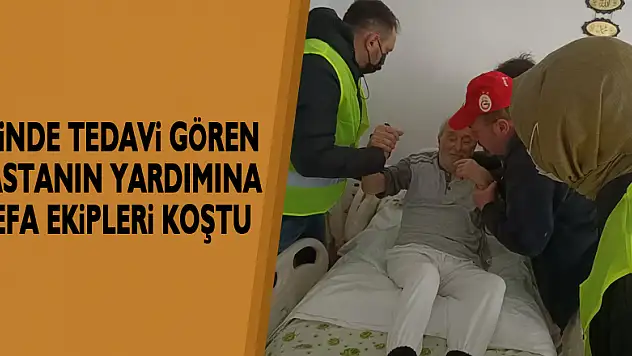 Evinde tedavi gören hastanın yardımına vefa ekipleri koştu