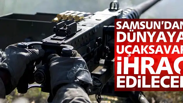 Samsun'dan dünyaya uçaksavar ihraç edilecek