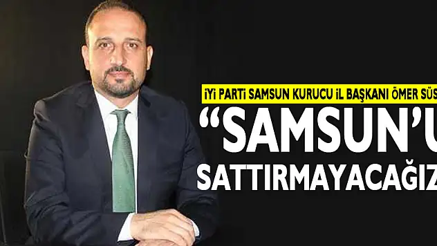 'Samsun'u sattırmayacağız'