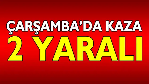 Çarşamba'da kaza: 2 yaralı