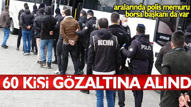 60 kişinin gözaltına alındığı suç örgütü operasyonunda polis müdürü ve borsa başkanı da var