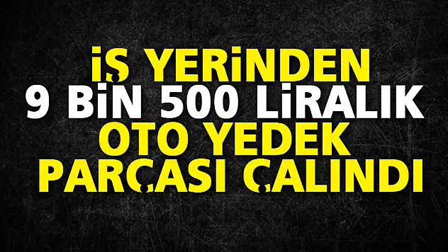 İş yerinden 9 bin 500 liralık oto yedek parçası çalındı