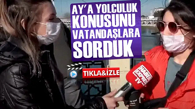 AY'A YOLCULUK KONUSUNU VATANDAŞLARA SORDUK