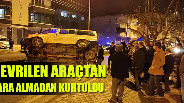 DEVRİLEN ARAÇTA YARA ALMADAN KURTULDU