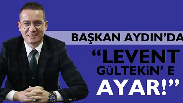 BAŞKAN AYDIN'DAN 'LEVENT GÜLTEKİN' E AYAR!'