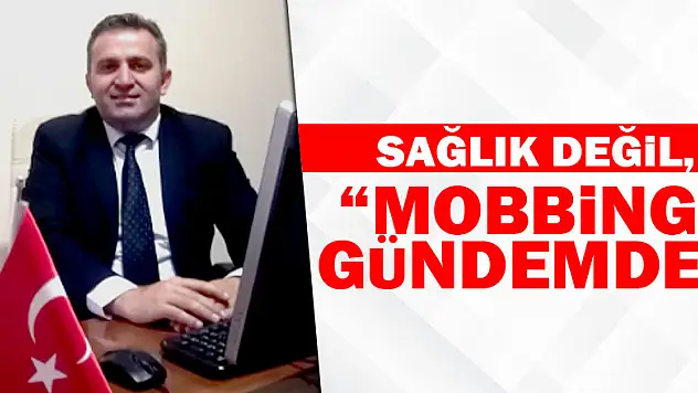 Sağlık değil, 'MOBBİNG GÜNDEMDE'