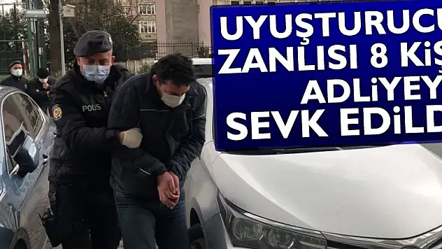Uyuşturucu zanlısı 8 kişi adliyeye sevk edildi