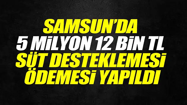 Samsun'da 5 milyon 12 bin TL süt desteklemesi ödemesi yapıldı
