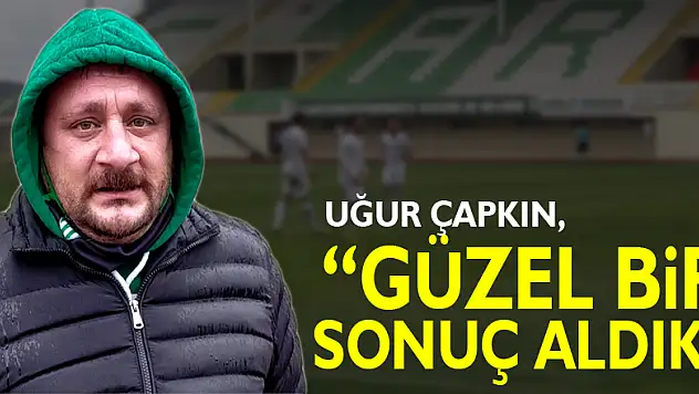 Uğur Çapkın, 'Güzel bir sonuç aldık'