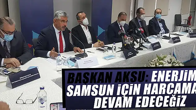 BAŞKAN AKSU: ENERJİMİZİ SAMSUN İÇİN HARCAMAYA DEVAM EDECEĞİZ