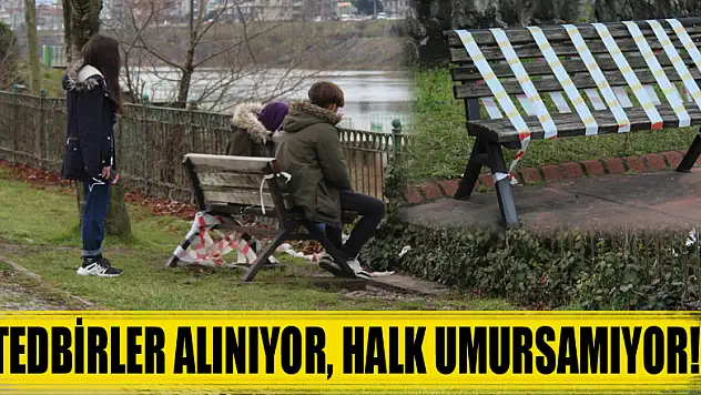 TEDBİRLER ALINIYOR, HALK UMURSAMIYOR!