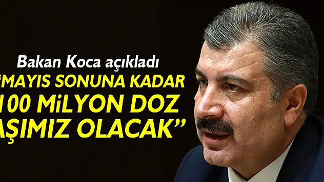 Sağlık Bakanı Koca: '100 milyondan fazla doz Mayıs sonuna kadar elimizde olacak'