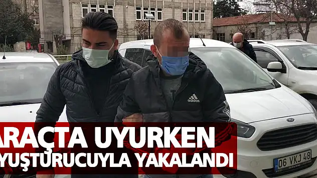 Araçta uyurken uyuşturucuyla yakalandı