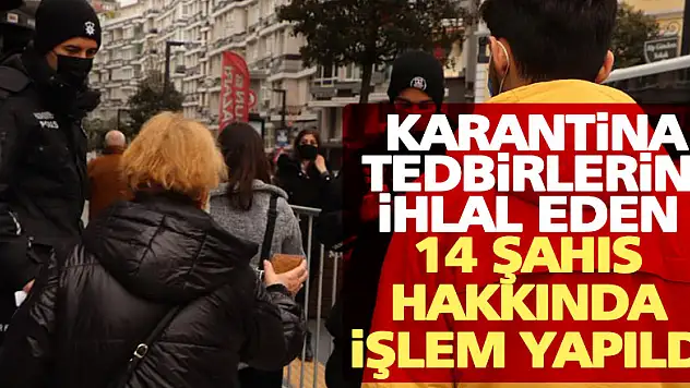 Karantina tedbirlerini ihlal eden 14 şahıs hakkında işlem yapıldı