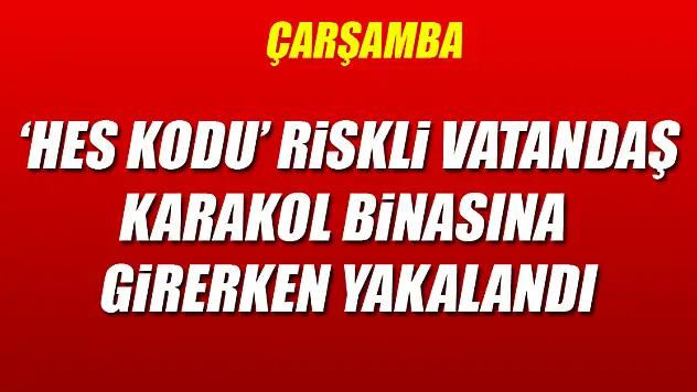 'HES kodu' riskli vatandaş, karakol binasına girerken yakalandı