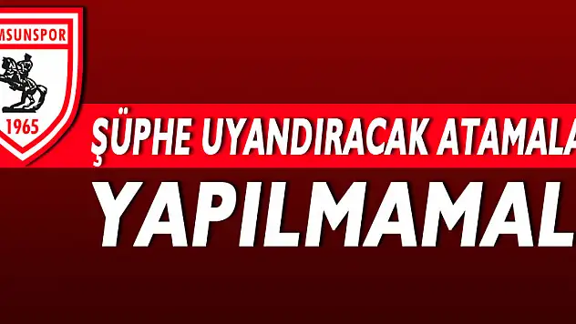 ŞÜPHE UYANDIRACAK ATAMALAR YAPILMAMALI
