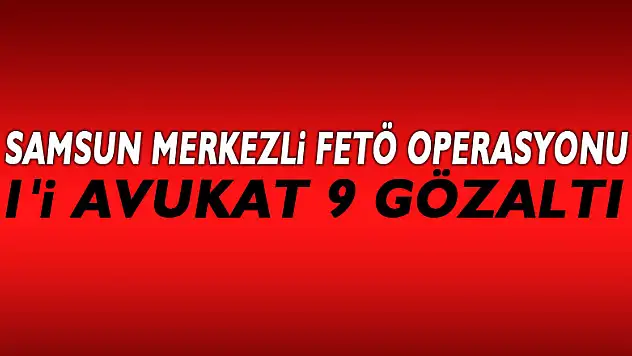 Samsun merkezli FETÖ operasyonu: 1'i avukat 9 gözaltı