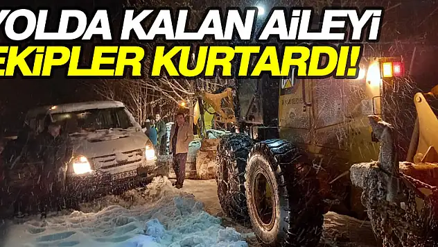 YOLDA KALAN AİLEYİ EKİPLER KURTARDI!