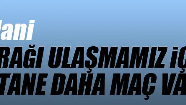 Gökhan Geylani: 'Damalı bayrağı ulaşmamız için önümüzde 5 tane daha maç var'