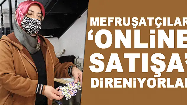 Mefruşatçılar 'online satışa' direniyorlar!