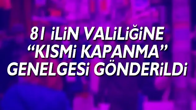 İçişleri Bakanlığı 81 İlin Valiliğine 'Kısmi Kapanma' genelgesi gönderdi